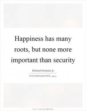 Happiness has many roots, but none more important than security Picture Quote #1