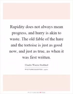 Rapidity does not always mean progress, and hurry is akin to waste. The old fable of the hare and the tortoise is just as good now, and just as true, as when it was first written Picture Quote #1