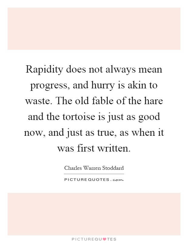Rapidity does not always mean progress, and hurry is akin to waste. The old fable of the hare and the tortoise is just as good now, and just as true, as when it was first written Picture Quote #1