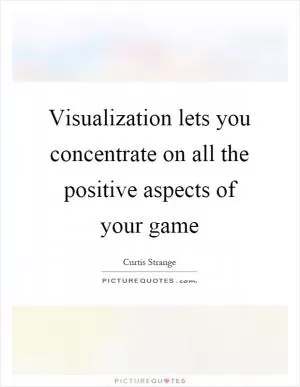 Visualization lets you concentrate on all the positive aspects of your game Picture Quote #1