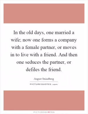 In the old days, one married a wife; now one forms a company with a female partner, or moves in to live with a friend. And then one seduces the partner, or defiles the friend Picture Quote #1