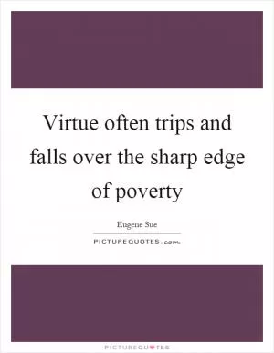 Virtue often trips and falls over the sharp edge of poverty Picture Quote #1