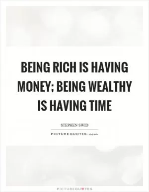 Being rich is having money; being wealthy is having time Picture Quote #1