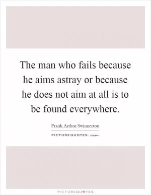 The man who fails because he aims astray or because he does not aim at all is to be found everywhere Picture Quote #1