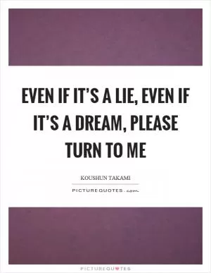 Even if it’s a lie, even if it’s a dream, please turn to me Picture Quote #1