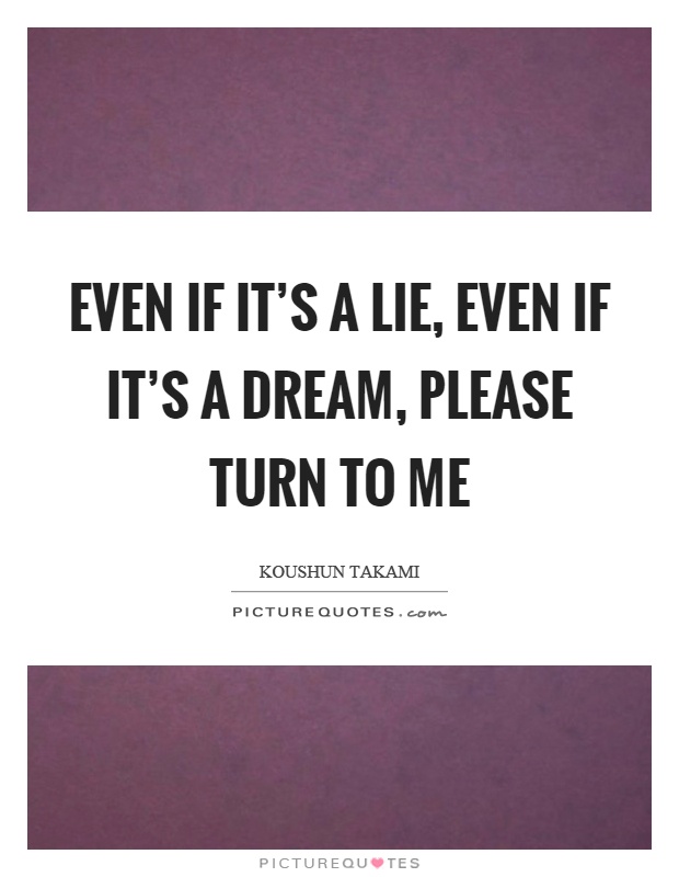 Even if it's a lie, even if it's a dream, please turn to me Picture Quote #1