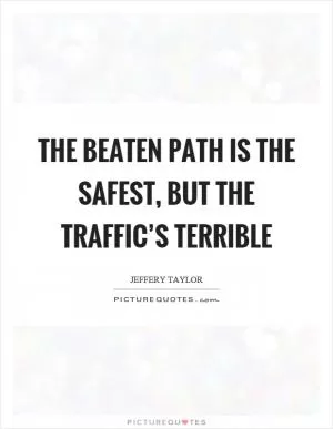 The beaten path is the safest, but the traffic’s terrible Picture Quote #1
