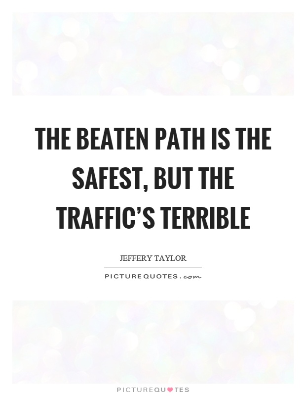 The beaten path is the safest, but the traffic's terrible Picture Quote #1