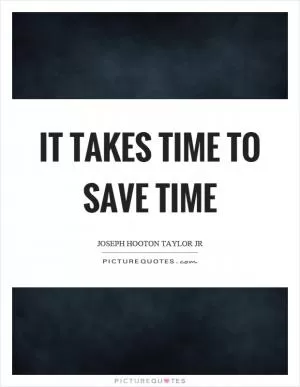 It takes time to save time Picture Quote #1