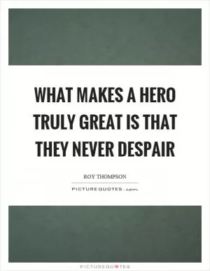 What makes a hero truly great is that they never despair Picture Quote #1