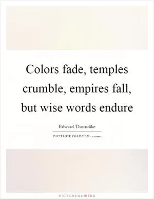 Colors fade, temples crumble, empires fall, but wise words endure Picture Quote #1
