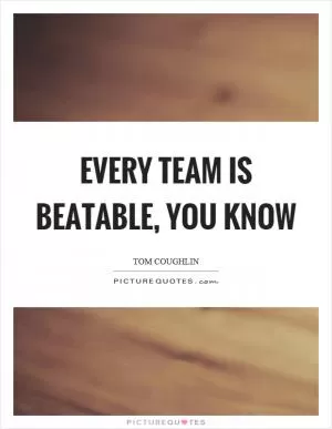 Every team is beatable, you know Picture Quote #1