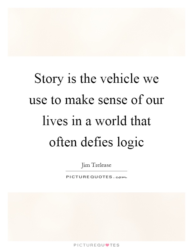 Story is the vehicle we use to make sense of our lives in a world that often defies logic Picture Quote #1