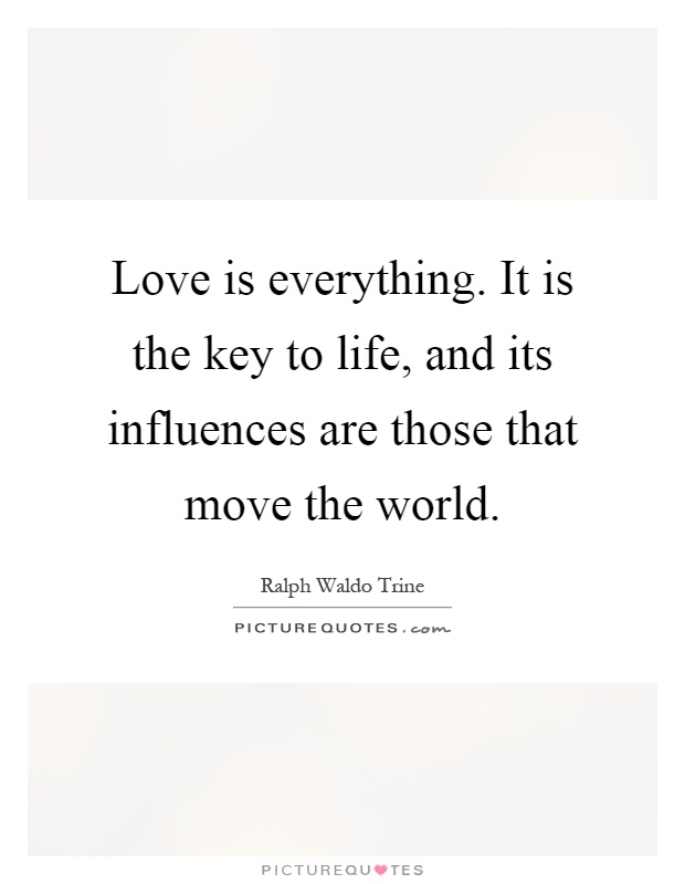 Love is everything. It is the key to life, and its influences are those that move the world Picture Quote #1