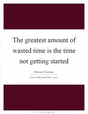 The greatest amount of wasted time is the time not getting started Picture Quote #1