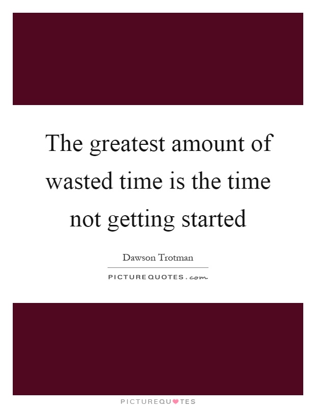 The greatest amount of wasted time is the time not getting started Picture Quote #1