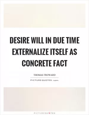 Desire will in due time externalize itself as concrete fact Picture Quote #1