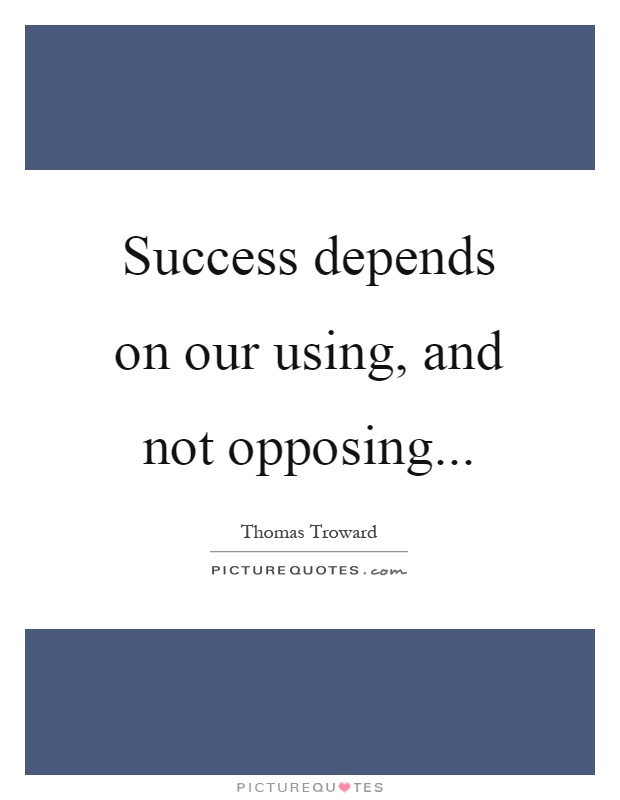 Success depends on our using, and not opposing Picture Quote #1