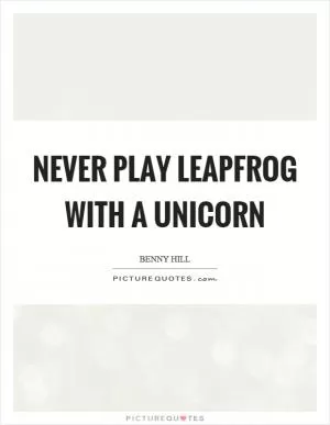 Never play leapfrog with a unicorn Picture Quote #1