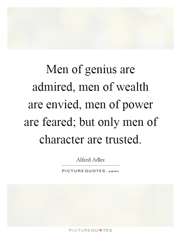 Men of genius are admired, men of wealth are envied, men of power are feared; but only men of character are trusted Picture Quote #1