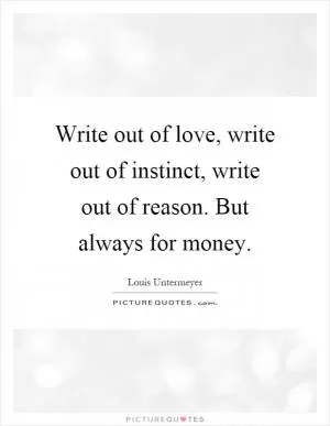 Write out of love, write out of instinct, write out of reason. But always for money Picture Quote #1