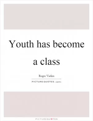 Youth has become a class Picture Quote #1