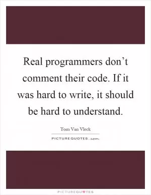 Real programmers don’t comment their code. If it was hard to write, it should be hard to understand Picture Quote #1