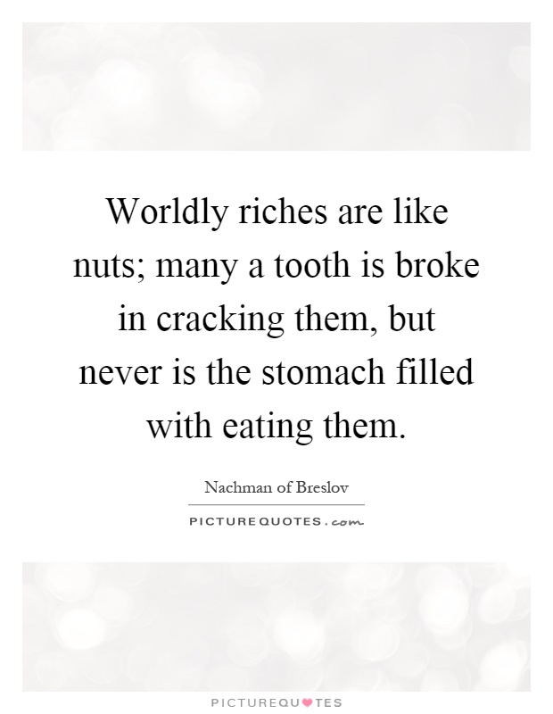 Worldly riches are like nuts; many a tooth is broke in cracking them, but never is the stomach filled with eating them Picture Quote #1