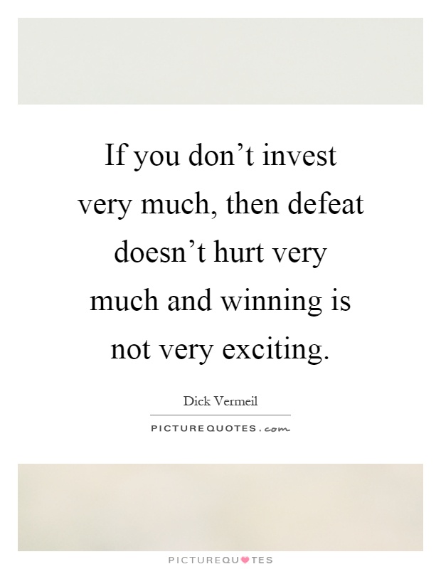 If you don't invest very much, then defeat doesn't hurt very much and winning is not very exciting Picture Quote #1