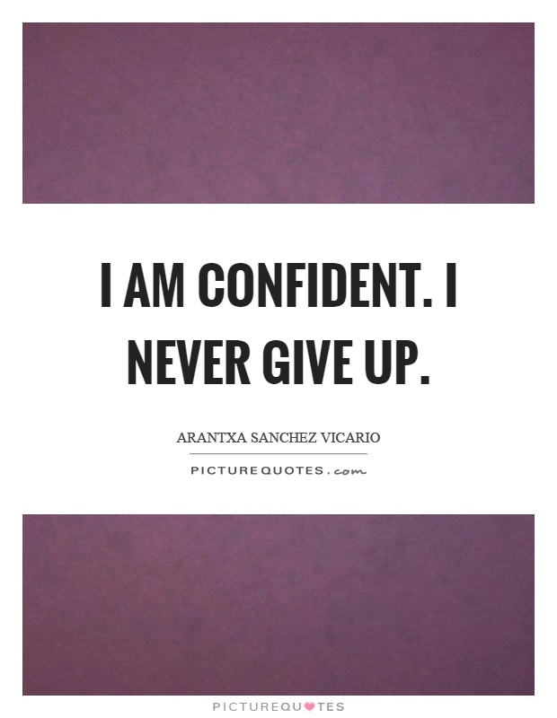 I am confident. I never give up Picture Quote #1