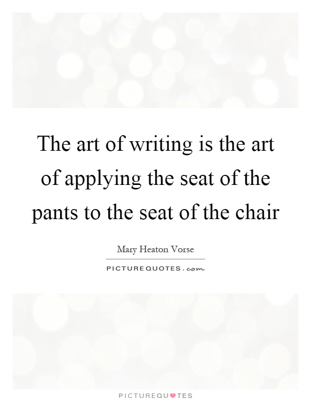 The art of writing is the art of applying the seat of the pants to the seat of the chair Picture Quote #1