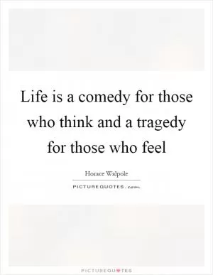Life is a comedy for those who think and a tragedy for those who feel Picture Quote #1