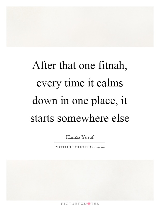 After that one fitnah, every time it calms down in one place, it starts somewhere else Picture Quote #1