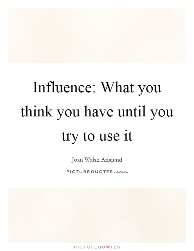 Influence: What you think you have until you try to use it Picture Quote #1
