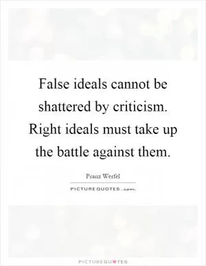 False ideals cannot be shattered by criticism. Right ideals must take up the battle against them Picture Quote #1