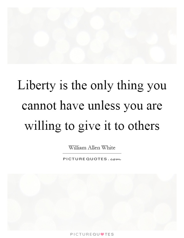 Liberty is the only thing you cannot have unless you are willing to give it to others Picture Quote #1