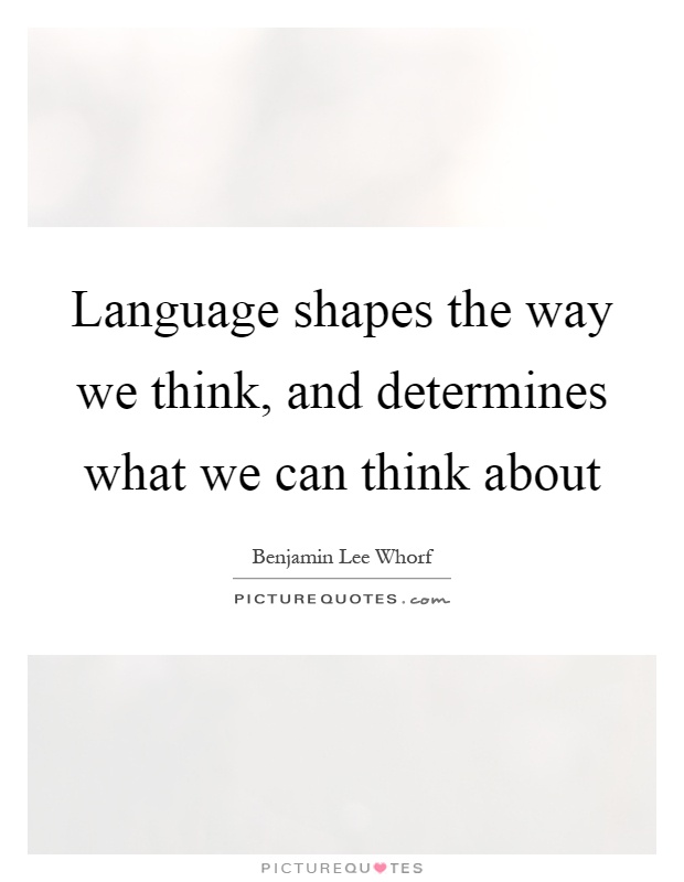 Language shapes the way we think, and determines what we can think about Picture Quote #1