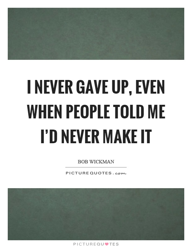 I never gave up, even when people told me I'd never make it Picture Quote #1
