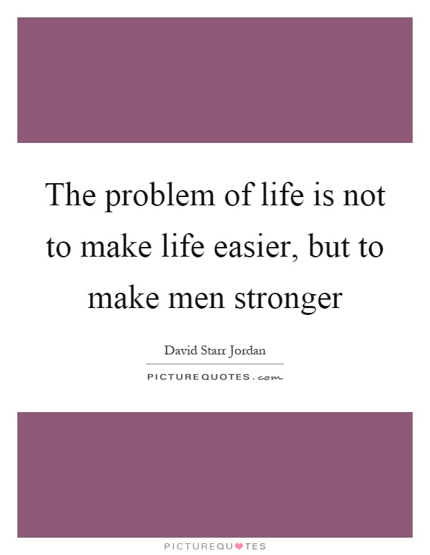 The problem of life is not to make life easier, but to make men stronger Picture Quote #1