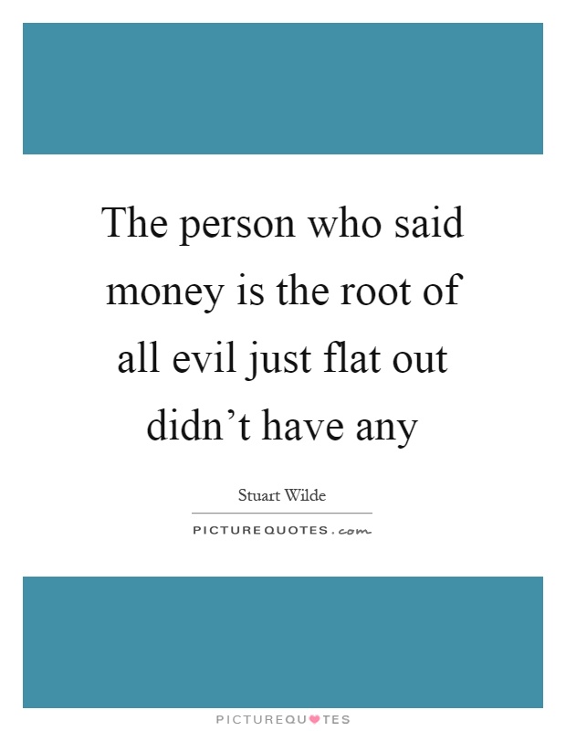 The person who said money is the root of all evil just flat out didn't have any Picture Quote #1