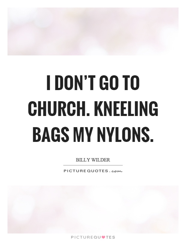 I don't go to church. Kneeling bags my nylons Picture Quote #1