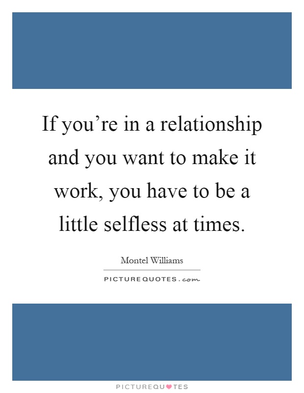 If you're in a relationship and you want to make it work, you have to be a little selfless at times Picture Quote #1