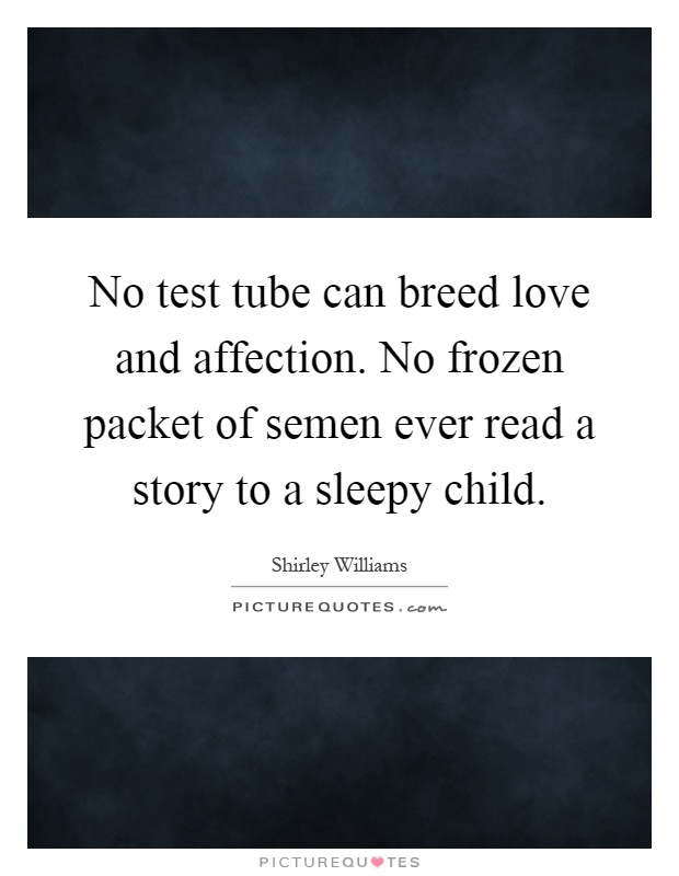 No test tube can breed love and affection. No frozen packet of semen ever read a story to a sleepy child Picture Quote #1
