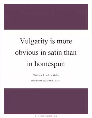 Vulgarity is more obvious in satin than in homespun Picture Quote #1