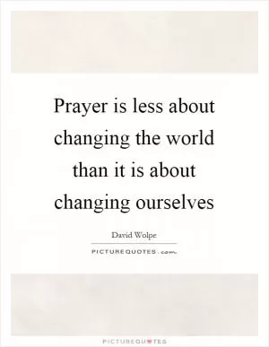 Prayer is less about changing the world than it is about changing ourselves Picture Quote #1