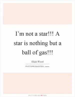 I’m not a star!!! A star is nothing but a ball of gas!!! Picture Quote #1