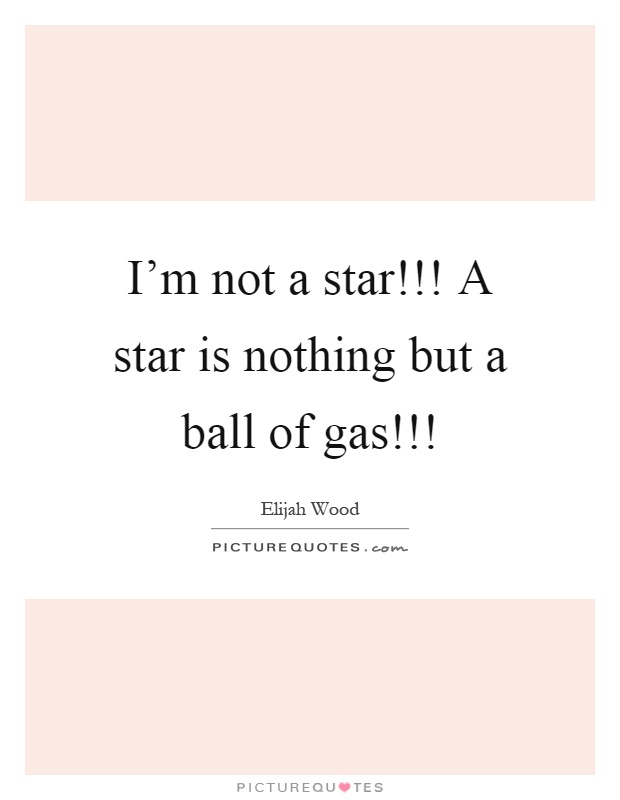 I'm not a star!!! A star is nothing but a ball of gas!!! Picture Quote #1
