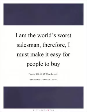 I am the world’s worst salesman, therefore, I must make it easy for people to buy Picture Quote #1