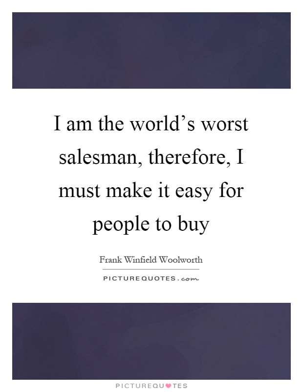 I am the world's worst salesman, therefore, I must make it easy for people to buy Picture Quote #1