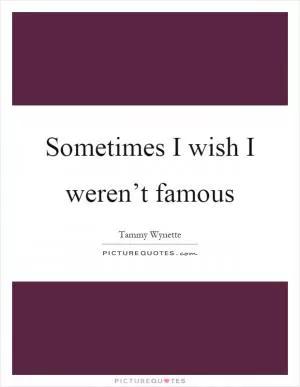 Sometimes I wish I weren’t famous Picture Quote #1